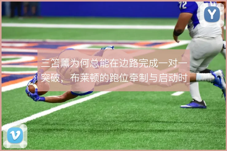 三笘薰为何总能在边路完成一对一突破，布莱顿的跑位牵制与启动时机是关键