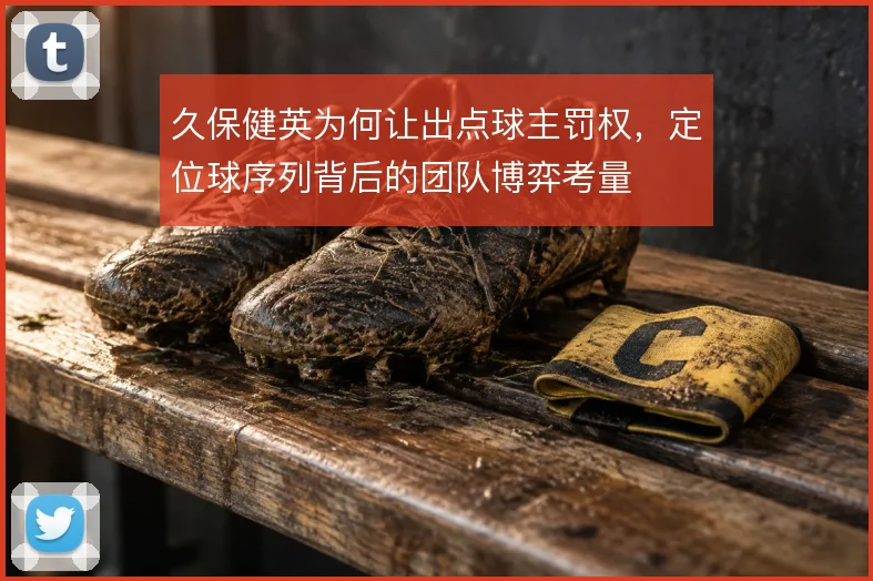久保健英为何让出点球主罚权，定位球序列背后的团队博弈考量