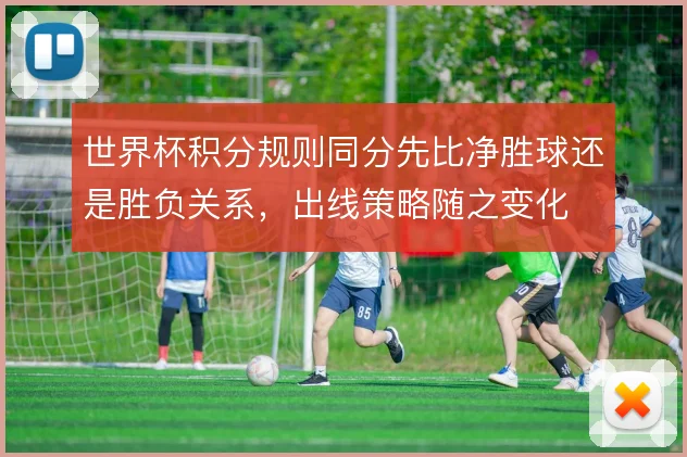 世界杯积分规则同分先比净胜球还是胜负关系，出线策略随之变化