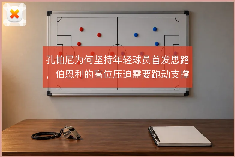 孔帕尼为何坚持年轻球员首发思路,伯恩利的高位压迫需要跑动支撑