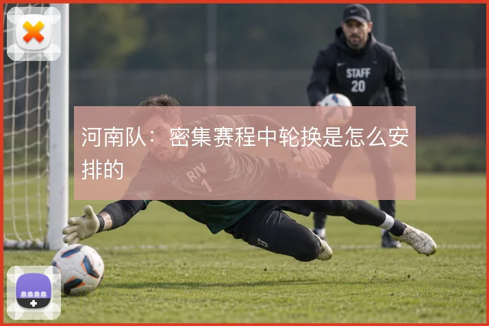 河南队：密集赛程中轮换是怎么安排的