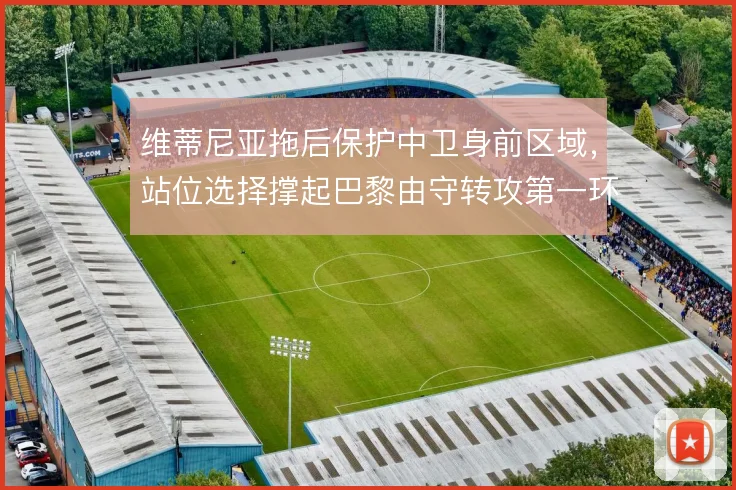 维蒂尼亚拖后保护中卫身前区域,站位选择撑起巴黎由守转攻第一环