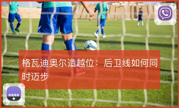 格瓦迪奥尔造越位：后卫线如何同时迈步