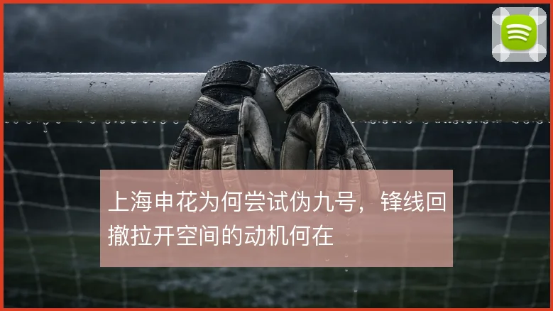 上海申花为何尝试伪九号，锋线回撤拉开空间的动机何在