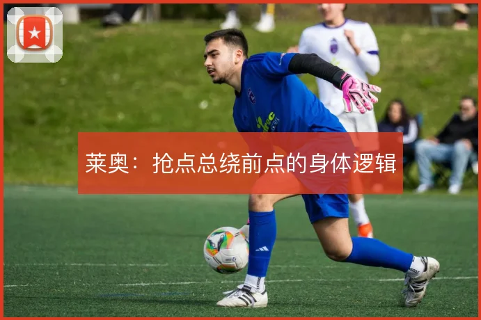 莱奥:抢点总绕前点的身体逻辑