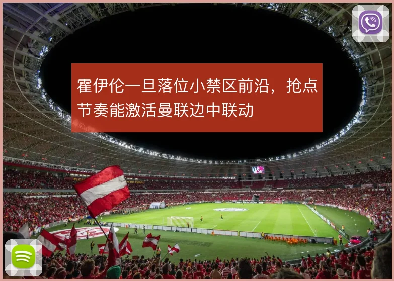 霍伊伦一旦落位小禁区前沿，抢点节奏能激活曼联边中联动