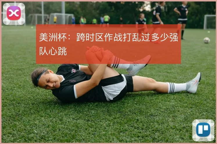 美洲杯:跨时区作战打乱过多少强队心跳