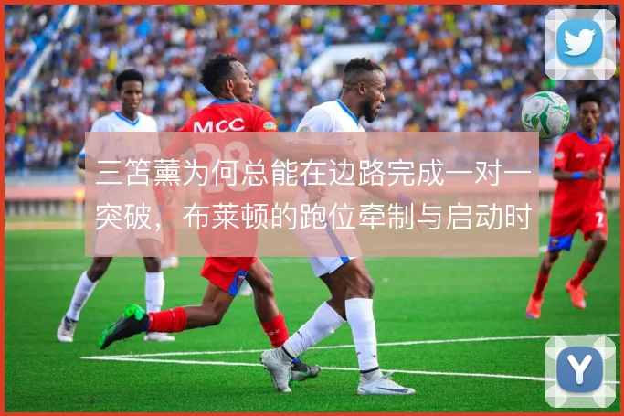 三笘薰为何总能在边路完成一对一突破，布莱顿的跑位牵制与启动时机是关键