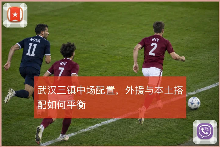 武汉三镇中场配置，外援与本土搭配如何平衡