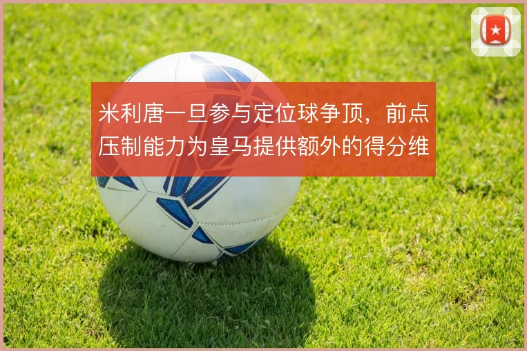 米利唐一旦参与定位球争顶，前点压制能力为皇马提供额外的得分维度