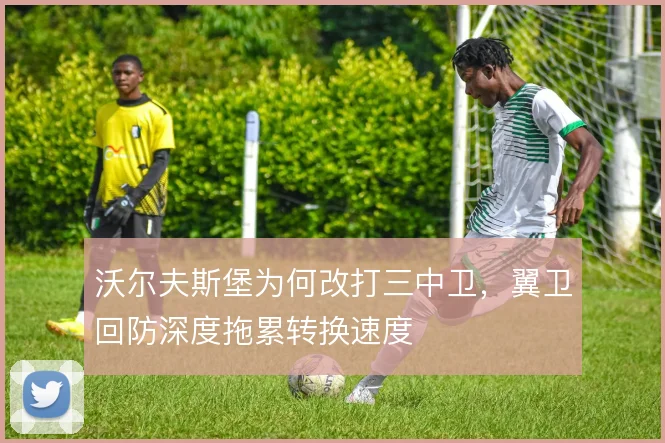 沃尔夫斯堡为何改打三中卫，翼卫回防深度拖累转换速度