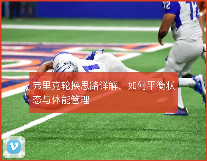 弗里克轮换思路详解,如何平衡状态与体能管理