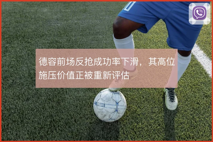 德容前场反抢成功率下滑,其高位施压价值正被重新评估