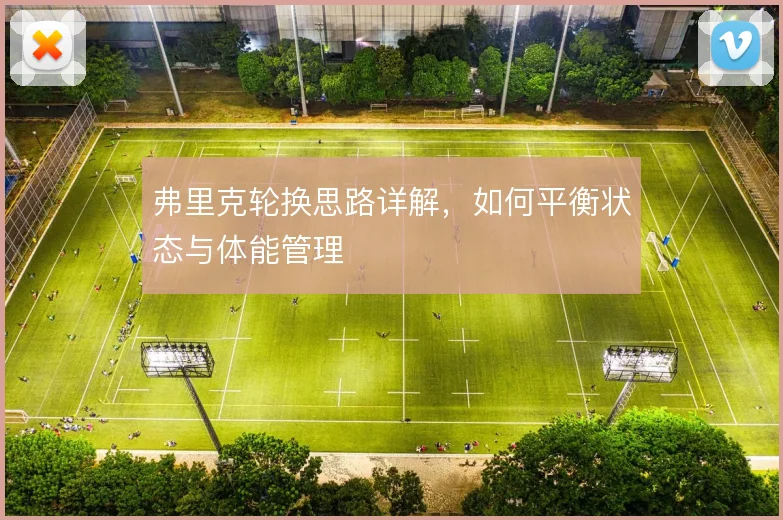弗里克轮换思路详解,如何平衡状态与体能管理