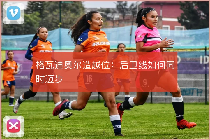 格瓦迪奥尔造越位:后卫线如何同时迈步