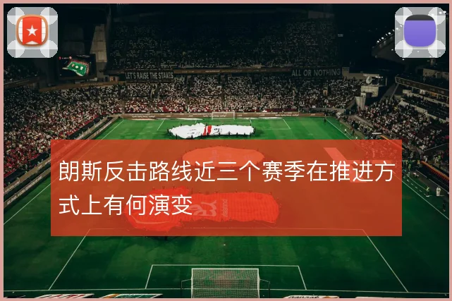 朗斯反击路线近三个赛季在推进方式上有何演变