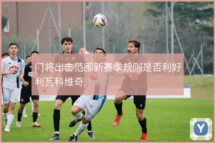 门将出击范围新赛季规则是否利好利瓦科维奇