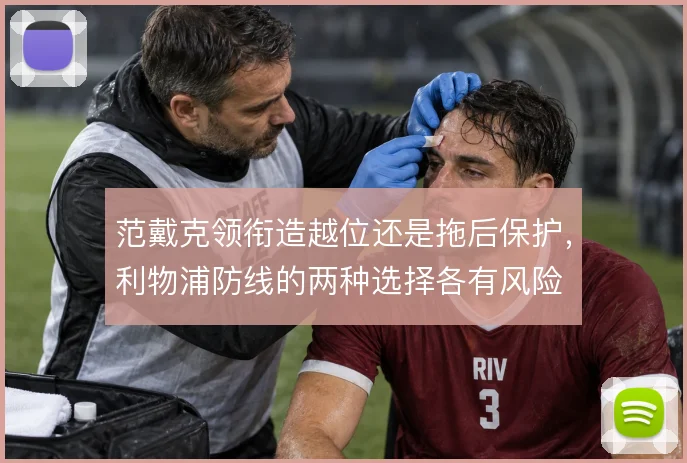 范戴克领衔造越位还是拖后保护,利物浦防线的两种选择各有风险