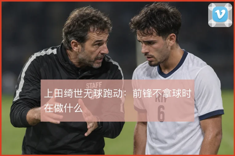 上田绮世无球跑动：前锋不拿球时在做什么