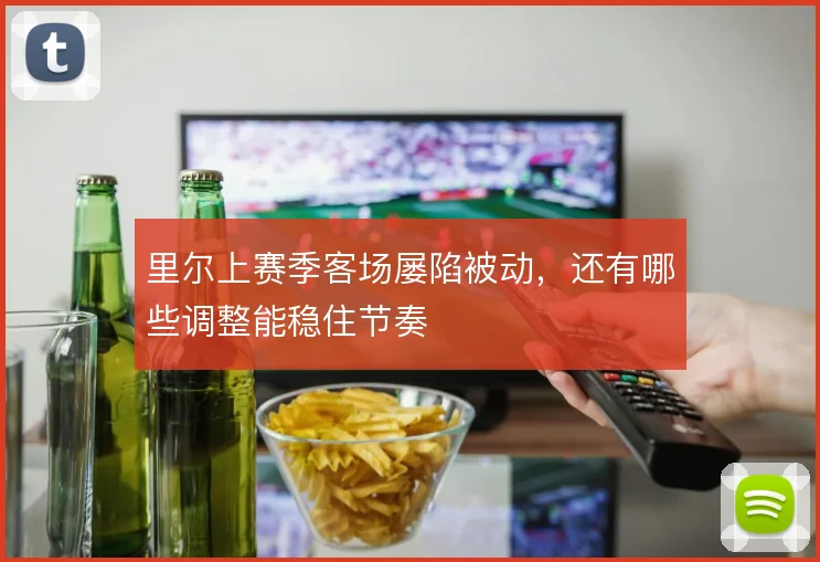 里尔上赛季客场屡陷被动，还有哪些调整能稳住节奏