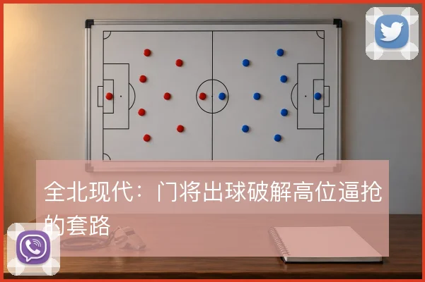 全北现代:门将出球破解高位逼抢的套路