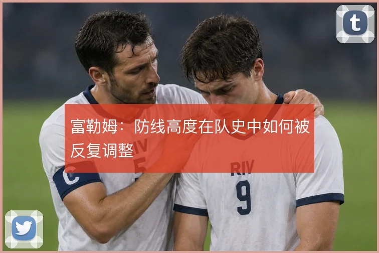 富勒姆：防线高度在队史中如何被反复调整