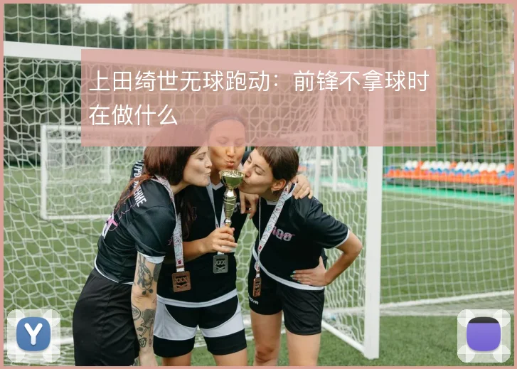 上田绮世无球跑动:前锋不拿球时在做什么