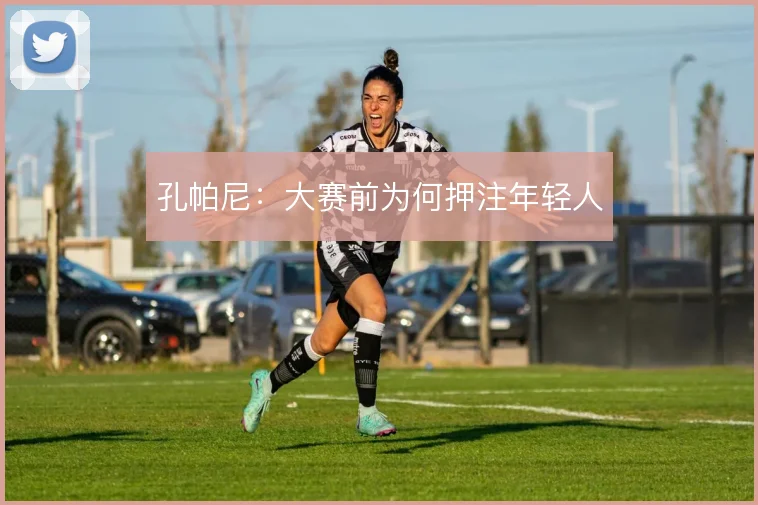 孔帕尼:大赛前为何押注年轻人