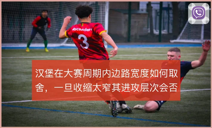 汉堡在大赛周期内边路宽度如何取舍,一旦收缩太窄其进攻层次会否受限