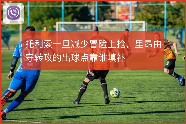 托利索一旦减少冒险上抢，里昂由守转攻的出球点靠谁填补