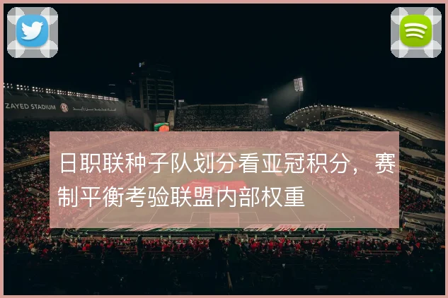 日职联种子队划分看亚冠积分,赛制平衡考验联盟内部权重