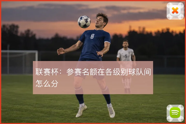 联赛杯:参赛名额在各级别球队间怎么分