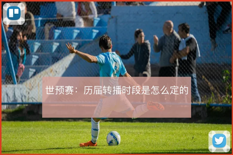 世预赛:历届转播时段是怎么定的