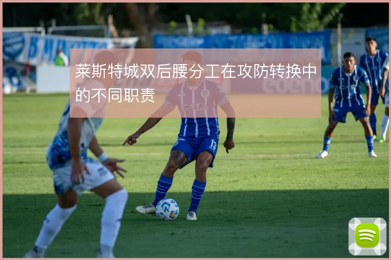 莱斯特城双后腰分工在攻防转换中的不同职责