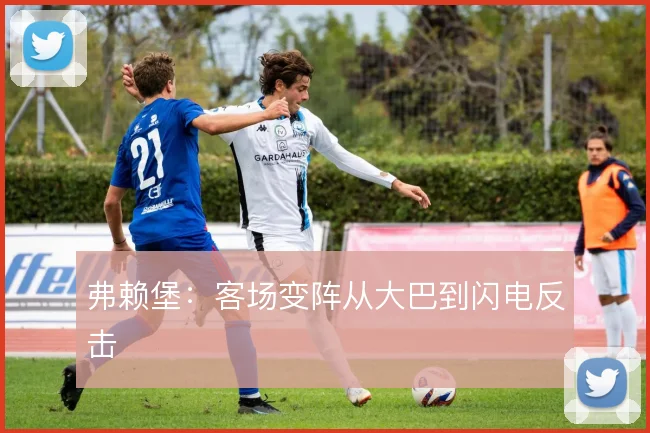 弗赖堡:客场变阵从大巴到闪电反击