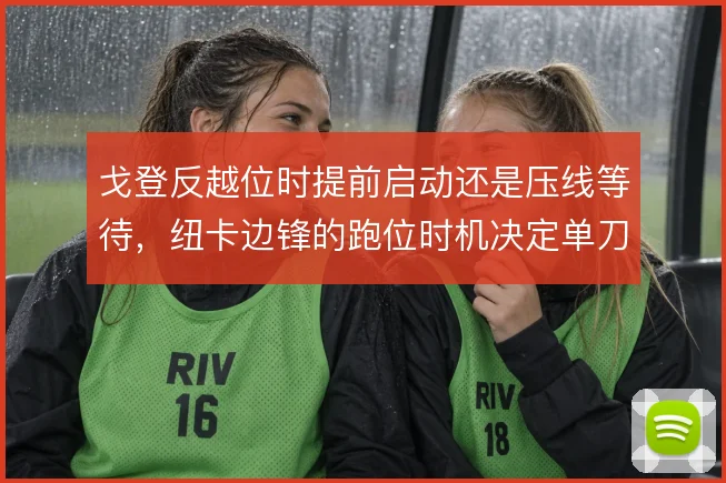 戈登反越位时提前启动还是压线等待,纽卡边锋的跑位时机决定单刀质量